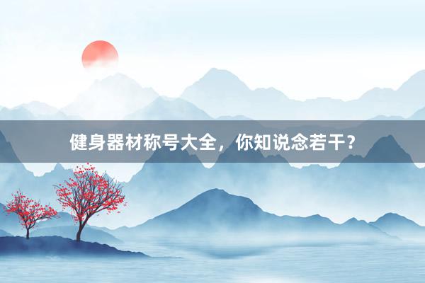 健身器材称号大全,你知说念若干?